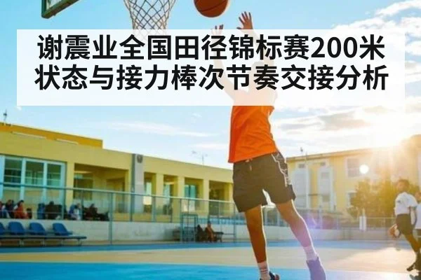谢震业全国田径锦标赛200米状态与接力棒次节奏交接分析