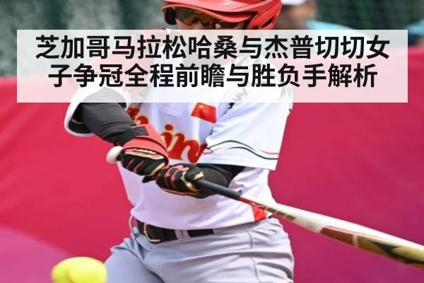 芝加哥马拉松哈桑与杰普切切女子争冠全程前瞻与胜负手解析